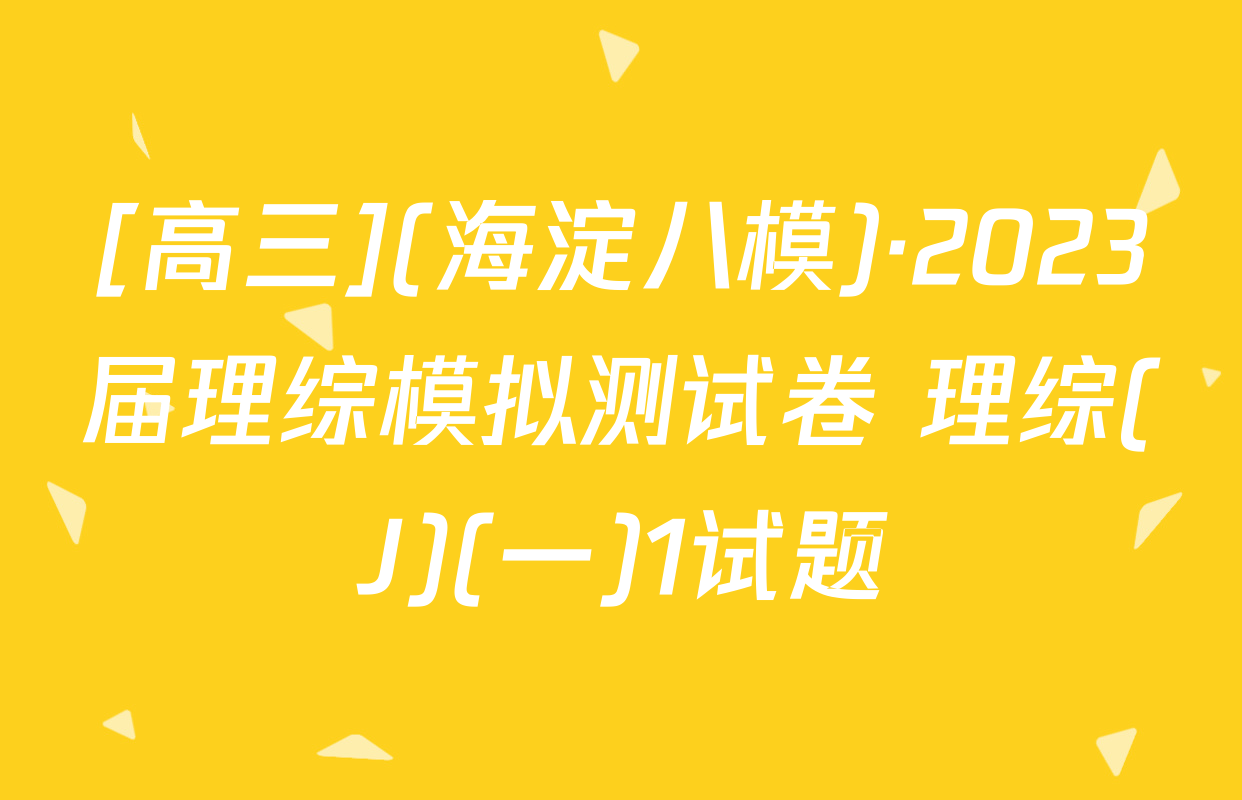 [高三](海淀八模)·2023届理综模拟测试卷 理综(J)(一)1试题