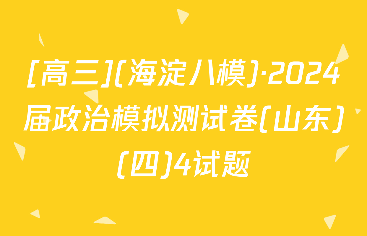 [高三](海淀八模)·2024届政治模拟测试卷(山东)(四)4试题