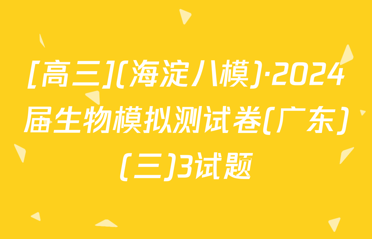 [高三](海淀八模)·2024届生物模拟测试卷(广东)(三)3试题