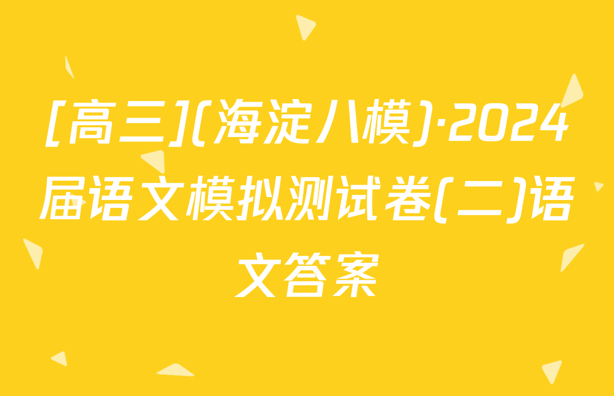 [高三](海淀八模)·2024届语文模拟测试卷(二)语文答案