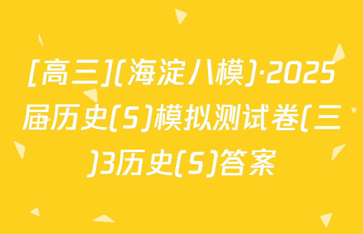 [高三](海淀八模)·2025届历史(S)模拟测试卷(三)3历史(S)答案