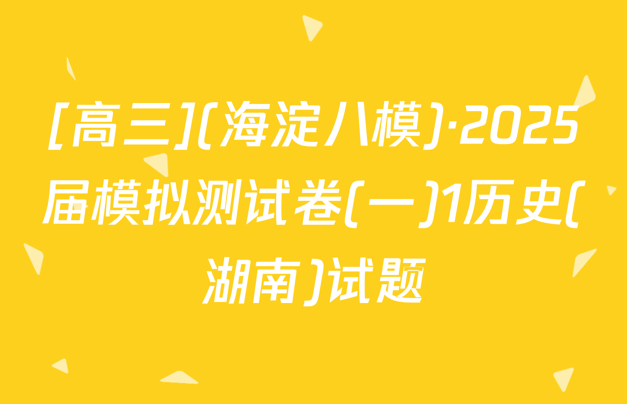 [高三](海淀八模)·2025届模拟测试卷(一)1历史(湖南)试题