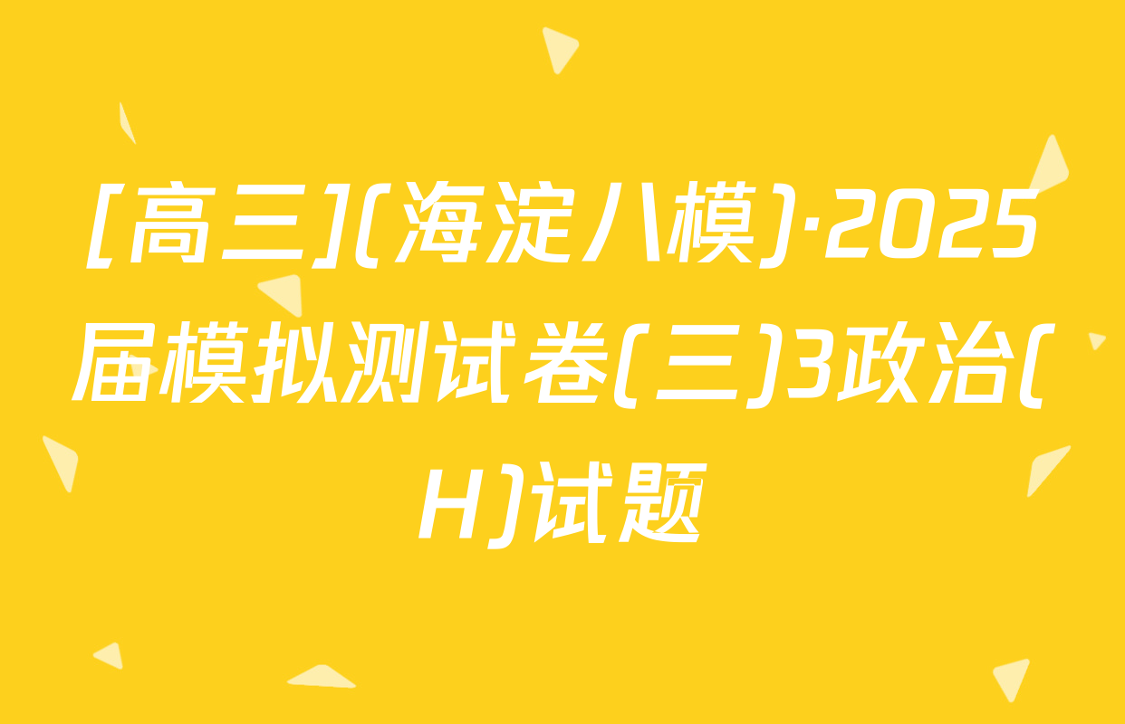 [高三](海淀八模)·2025届模拟测试卷(三)3政治(H)试题
