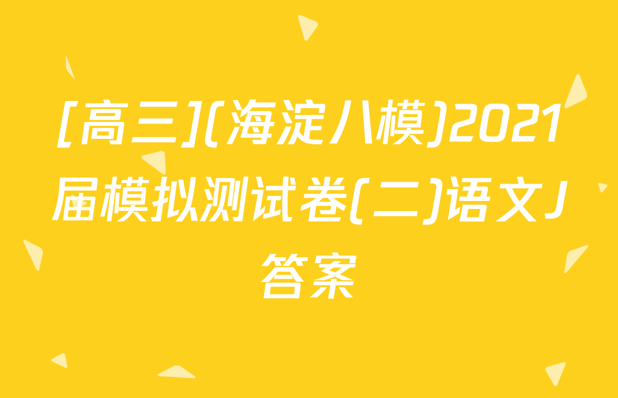 [高三](海淀八模)2021届模拟测试卷(二)语文J答案