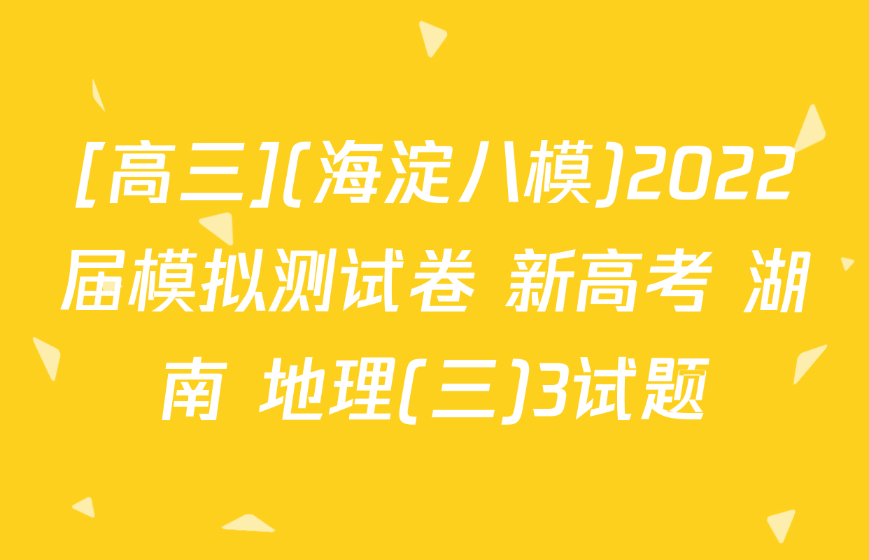 [高三](海淀八模)2022届模拟测试卷 新高考 湖南 地理(三)3试题