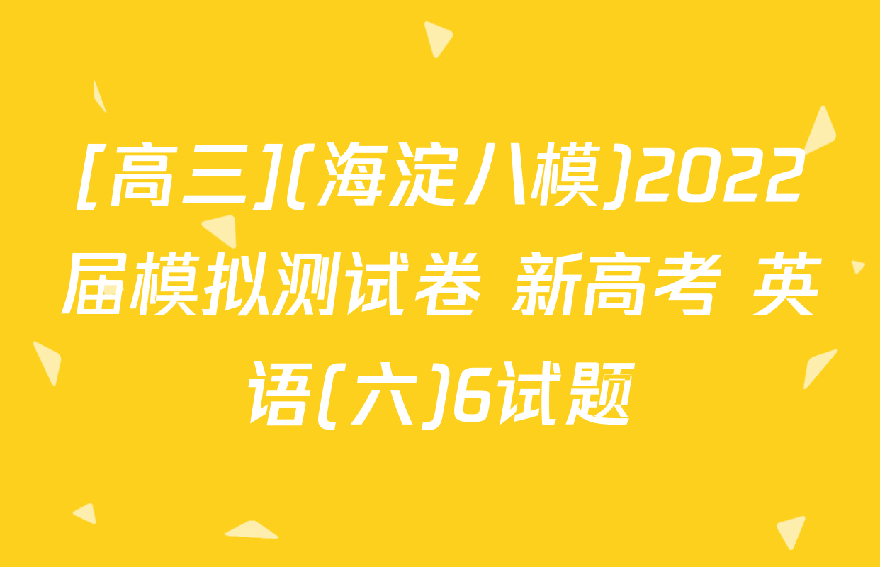 [高三](海淀八模)2022届模拟测试卷 新高考 英语(六)6试题