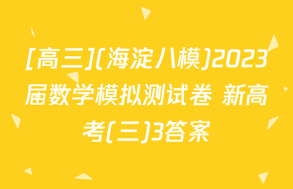 [高三](海淀八模)2023届数学模拟测试卷 新高考(三)3答案