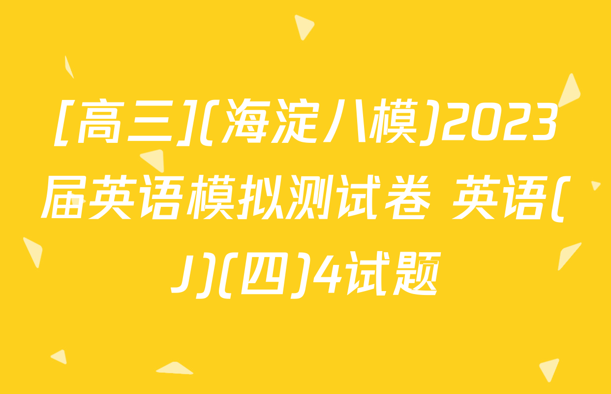 [高三](海淀八模)2023届英语模拟测试卷 英语(J)(四)4试题