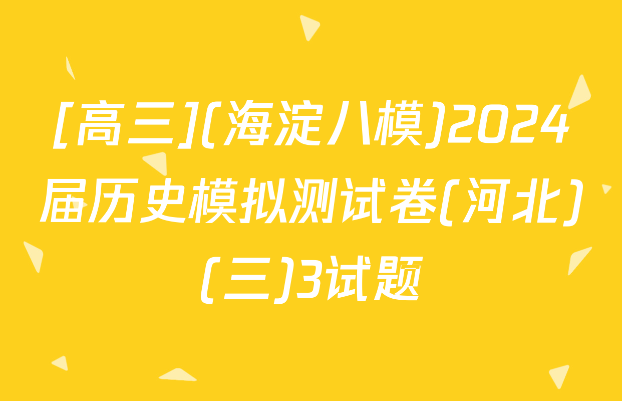 [高三](海淀八模)2024届历史模拟测试卷(河北)(三)3试题