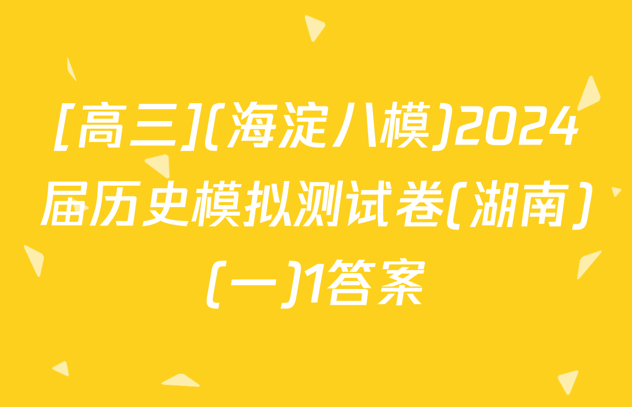[高三](海淀八模)2024届历史模拟测试卷(湖南)(一)1答案