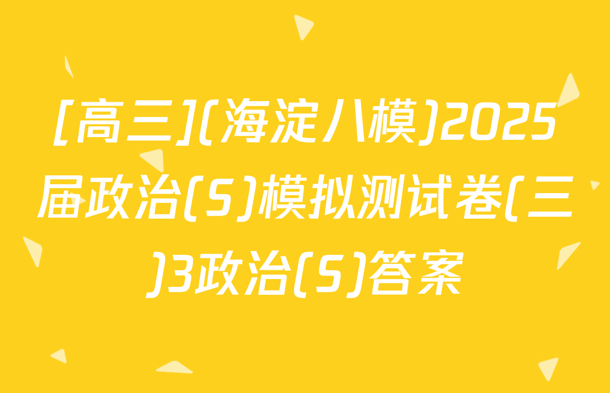 [高三](海淀八模)2025届政治(S)模拟测试卷(三)3政治(S)答案