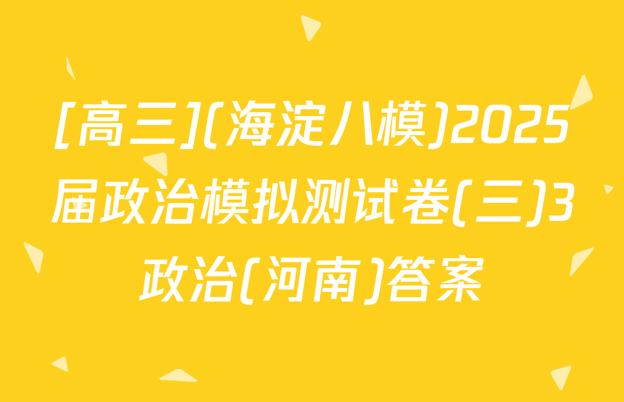 [高三](海淀八模)2025届政治模拟测试卷(三)3政治(河南)答案