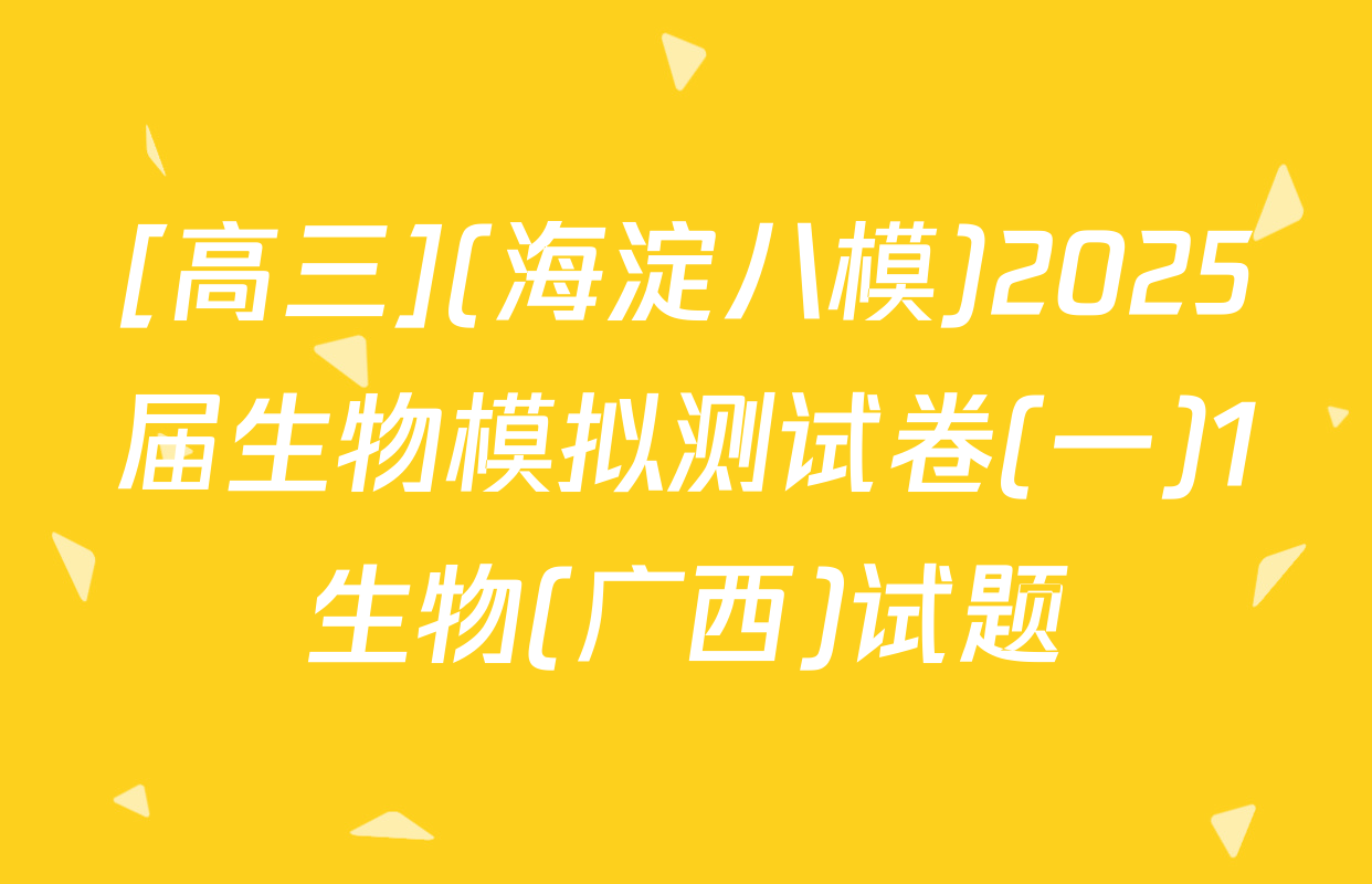 [高三](海淀八模)2025届生物模拟测试卷(一)1生物(广西)试题