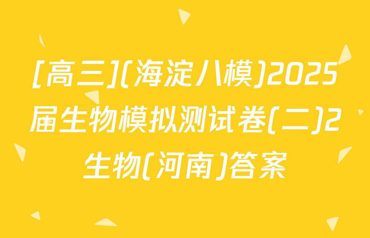 [高三](海淀八模)2025届生物模拟测试卷(二)2生物(河南)答案