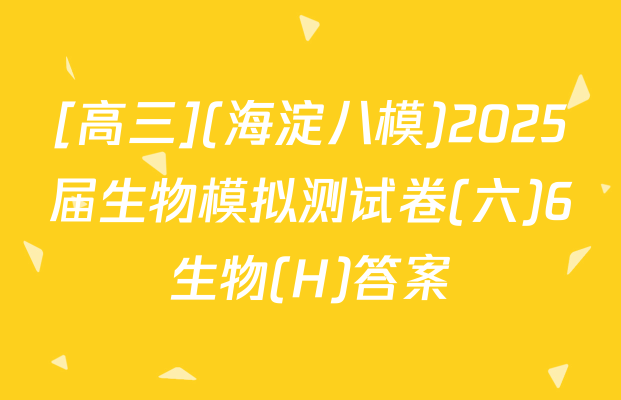 [高三](海淀八模)2025届生物模拟测试卷(六)6生物(H)答案