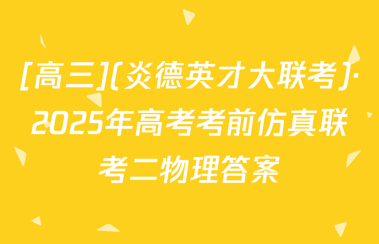 [高三](炎德英才大联考)·2025年高考考前仿真联考二物理答案