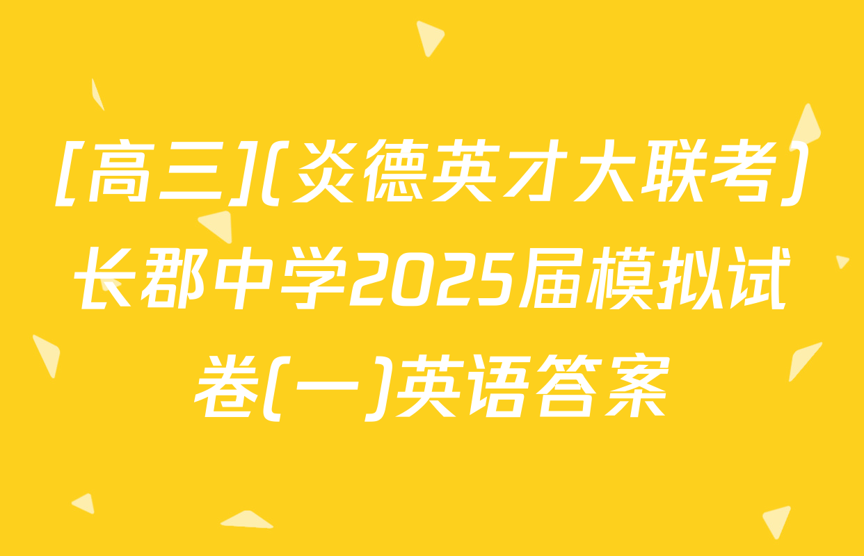 [高三](炎德英才大联考)长郡中学2025届模拟试卷(一)英语答案