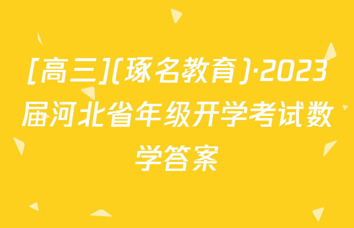 [高三](琢名教育)·2023届河北省年级开学考试数学答案