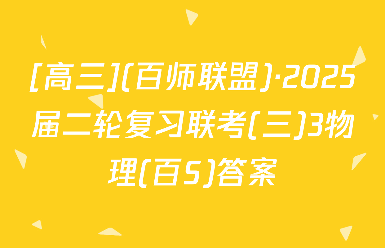 [高三](百师联盟)·2025届二轮复习联考(三)3物理(百S)答案