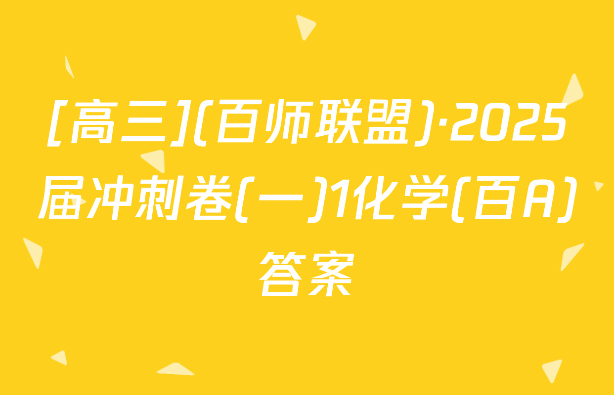 [高三](百师联盟)·2025届冲刺卷(一)1化学(百A)答案