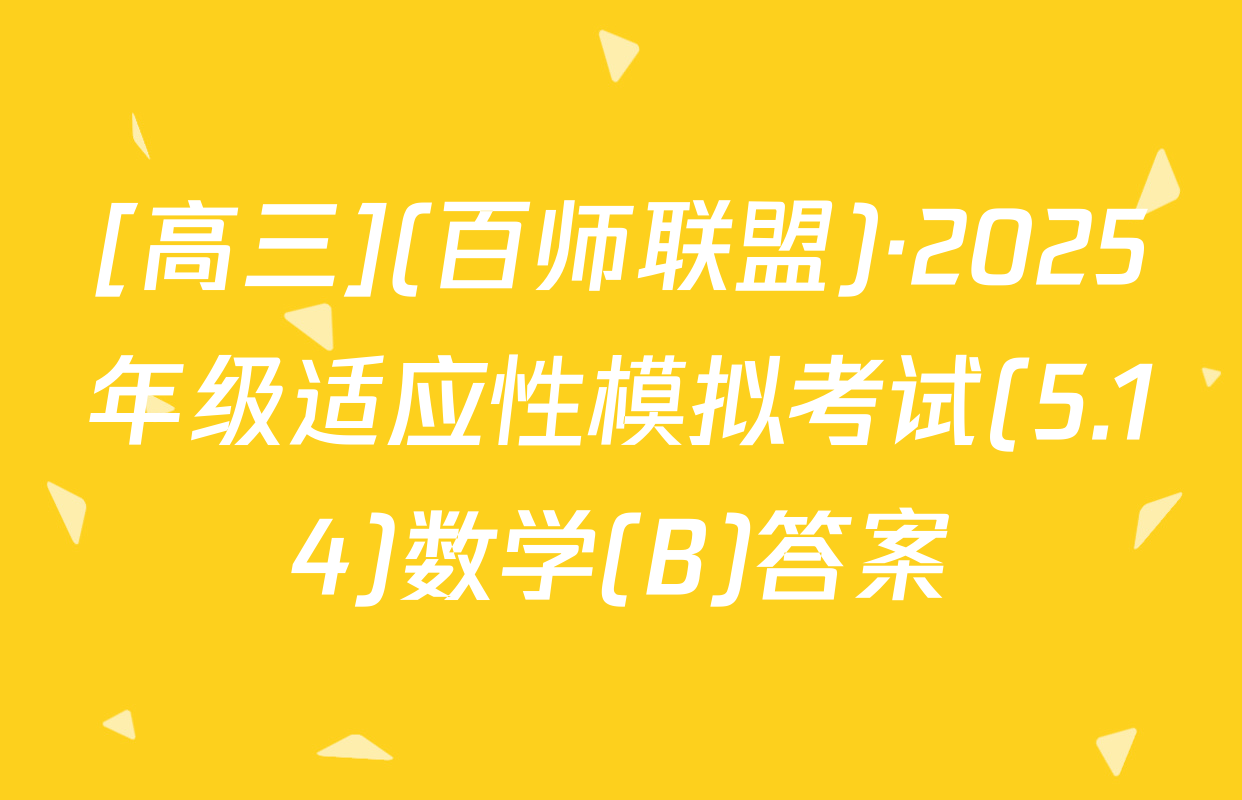[高三](百师联盟)·2025年级适应性模拟考试(5.14)数学(B)答案