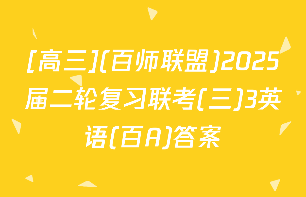 [高三](百师联盟)2025届二轮复习联考(三)3英语(百A)答案