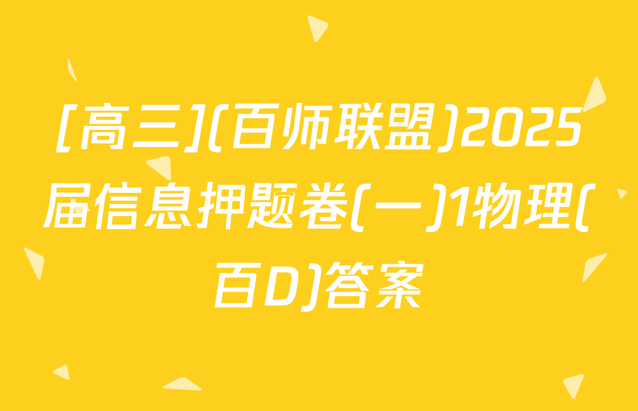 [高三](百师联盟)2025届信息押题卷(一)1物理(百D)答案