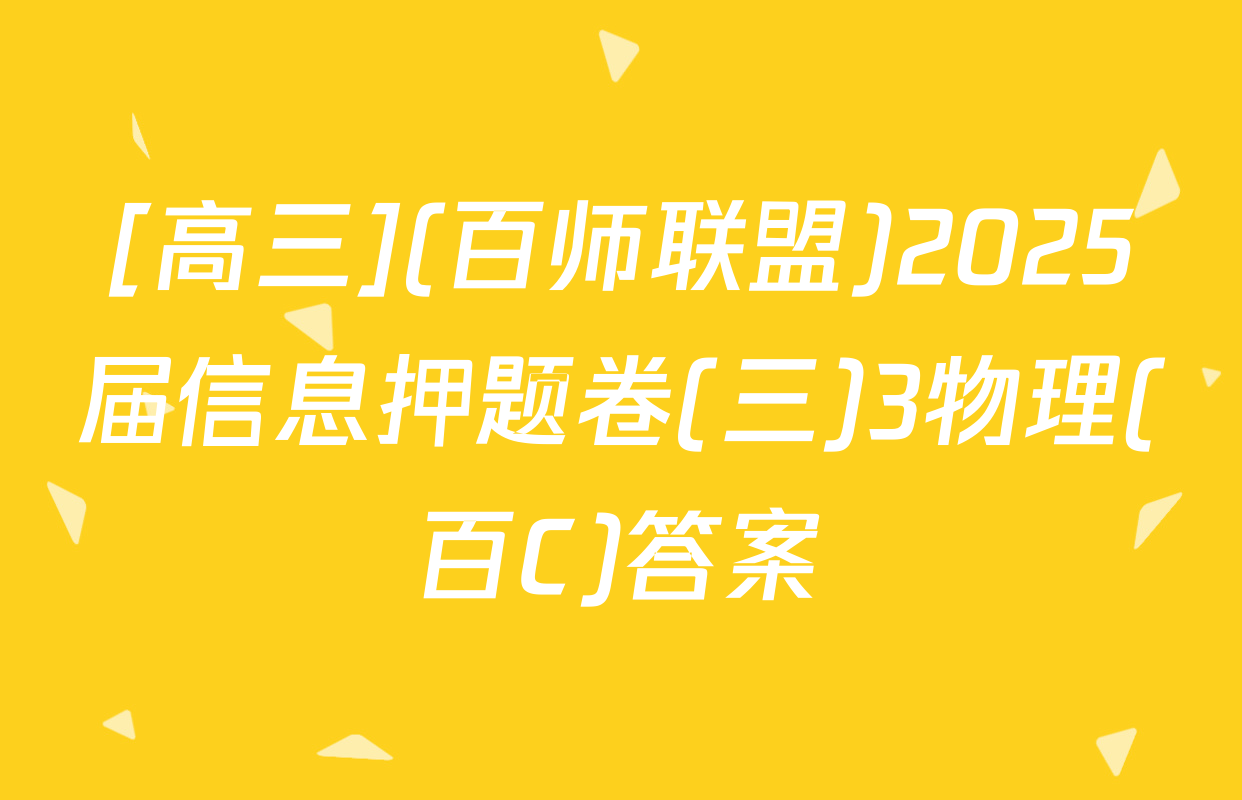 [高三](百师联盟)2025届信息押题卷(三)3物理(百C)答案