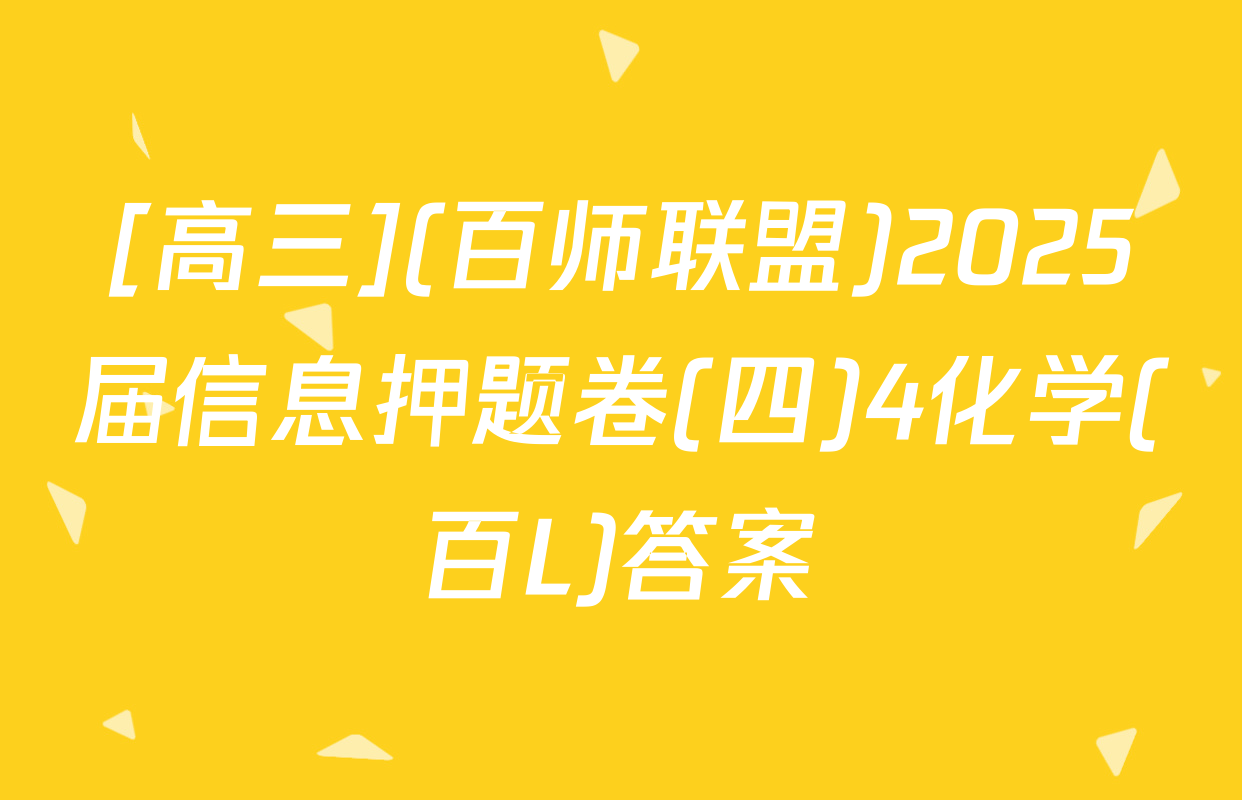 [高三](百师联盟)2025届信息押题卷(四)4化学(百L)答案