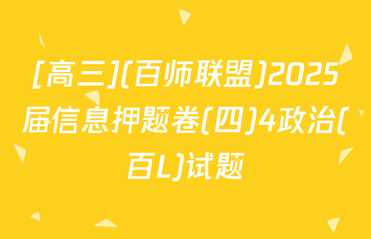 [高三](百师联盟)2025届信息押题卷(四)4政治(百L)试题