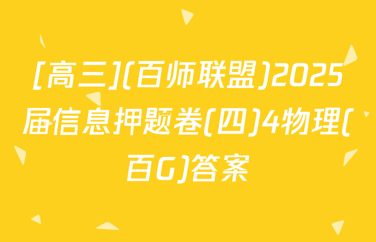 [高三](百师联盟)2025届信息押题卷(四)4物理(百G)答案