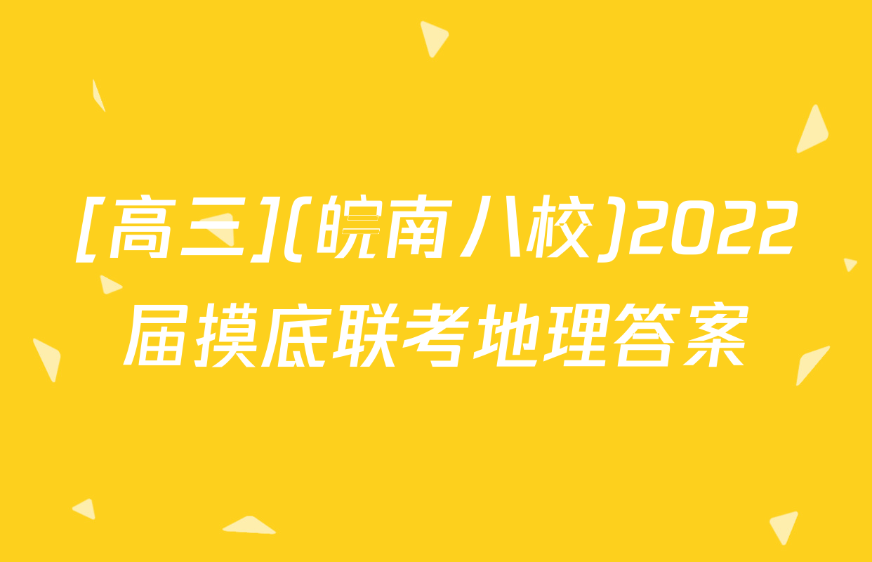 [高三](皖南八校)2022届摸底联考地理答案