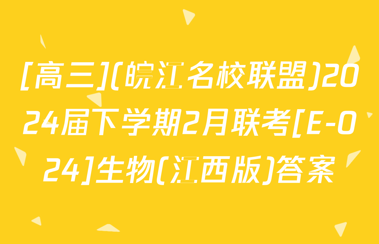 [高三](皖江名校联盟)2024届下学期2月联考[E-024]生物(江西版)答案