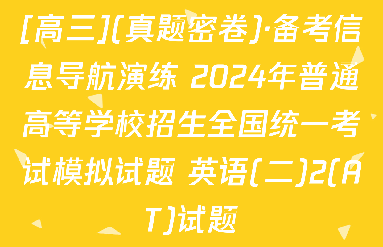 [高三](真题密卷)·备考信息导航演练 2024年普通高等学校招生全国统一考试模拟试题 英语(二)2(AT)试题
