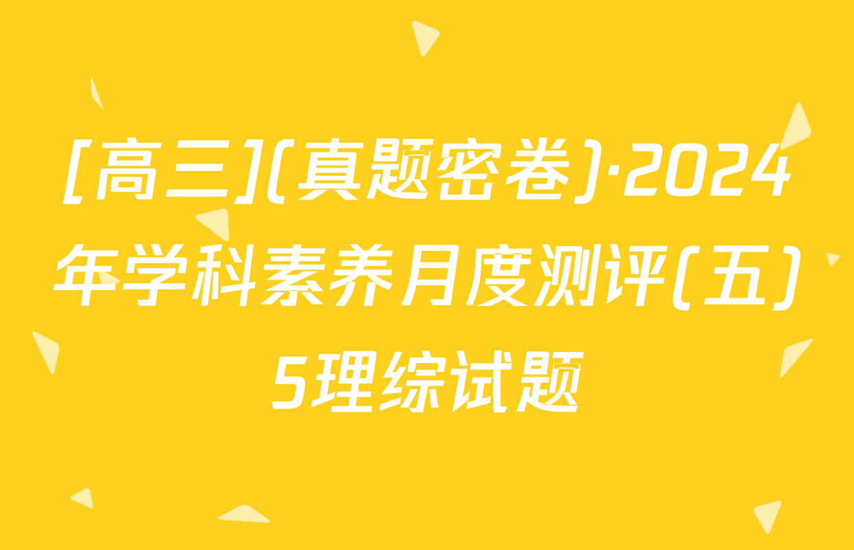 [高三](真题密卷)·2024年学科素养月度测评(五)5理综试题