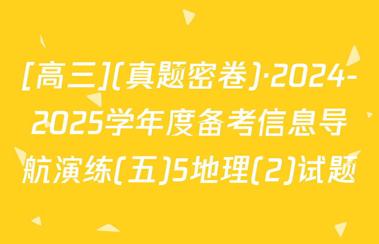 [高三](真题密卷)·2024-2025学年度备考信息导航演练(五)5地理(2)试题