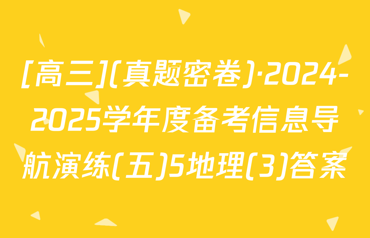 [高三](真题密卷)·2024-2025学年度备考信息导航演练(五)5地理(3)答案