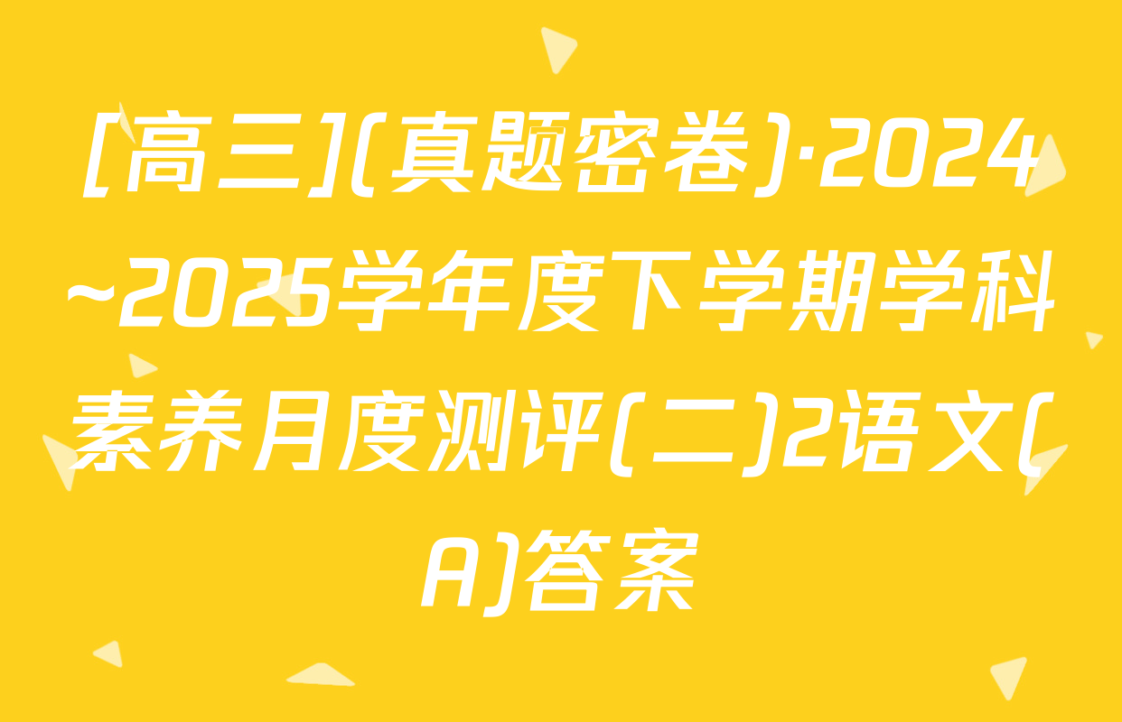 [高三](真题密卷)·2024~2025学年度下学期学科素养月度测评(二)2语文(A)答案
