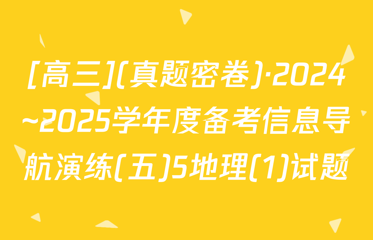 [高三](真题密卷)·2024~2025学年度备考信息导航演练(五)5地理(1)试题