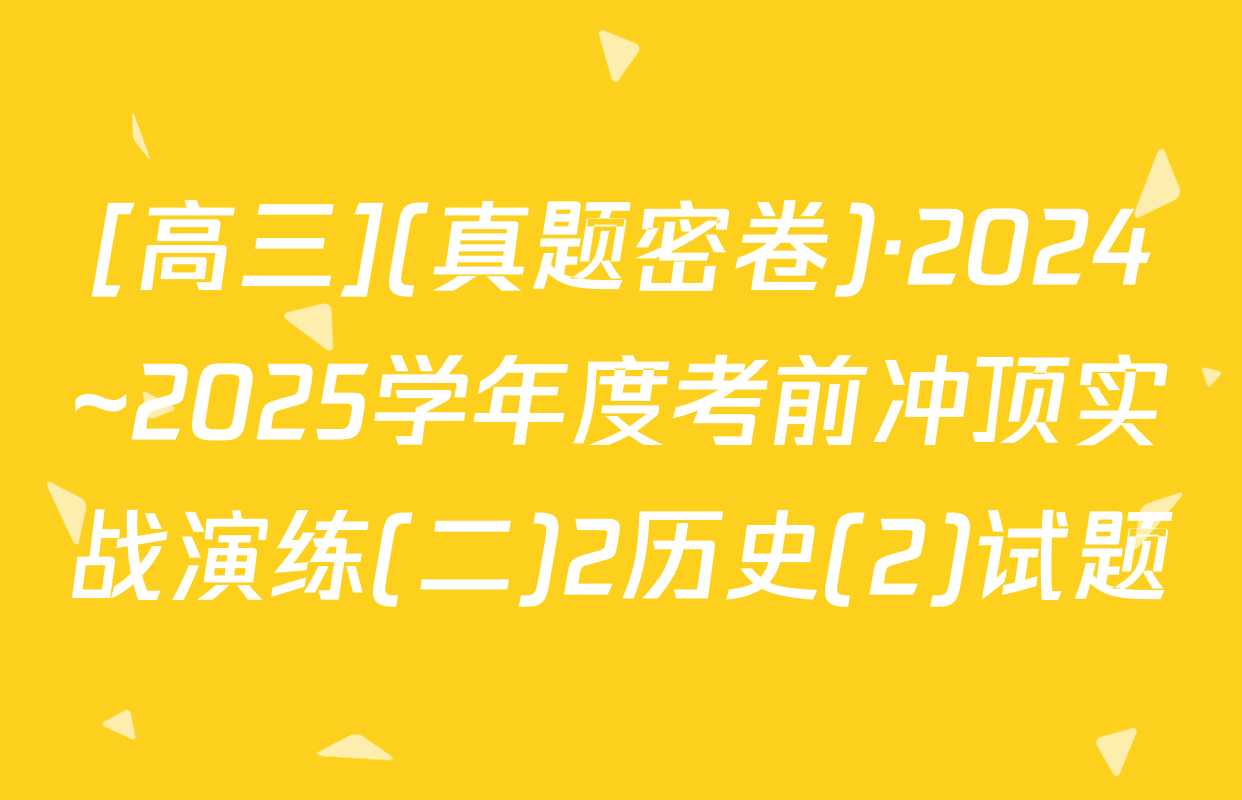 [高三](真题密卷)·2024~2025学年度考前冲顶实战演练(二)2历史(2)试题