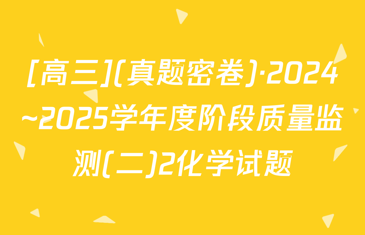 [高三](真题密卷)·2024~2025学年度阶段质量监测(二)2化学试题