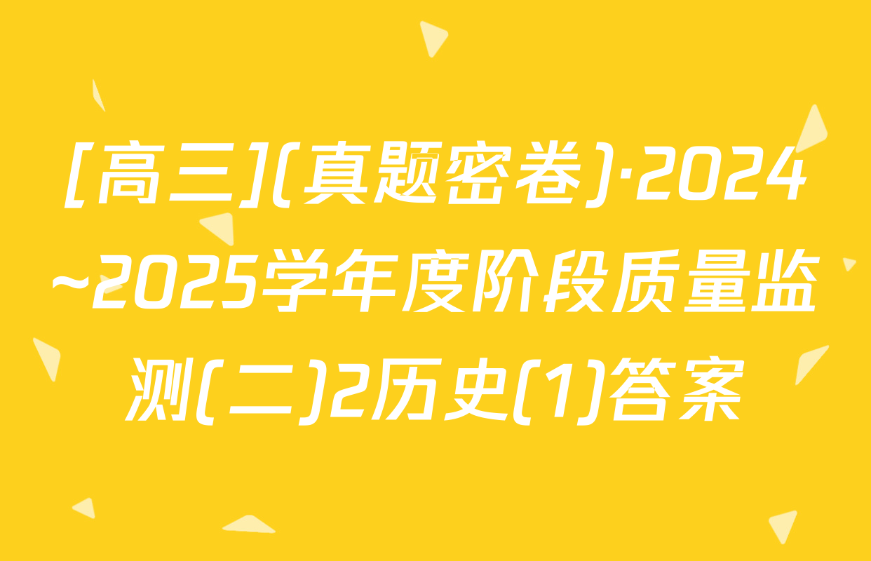 [高三](真题密卷)·2024~2025学年度阶段质量监测(二)2历史(1)答案
