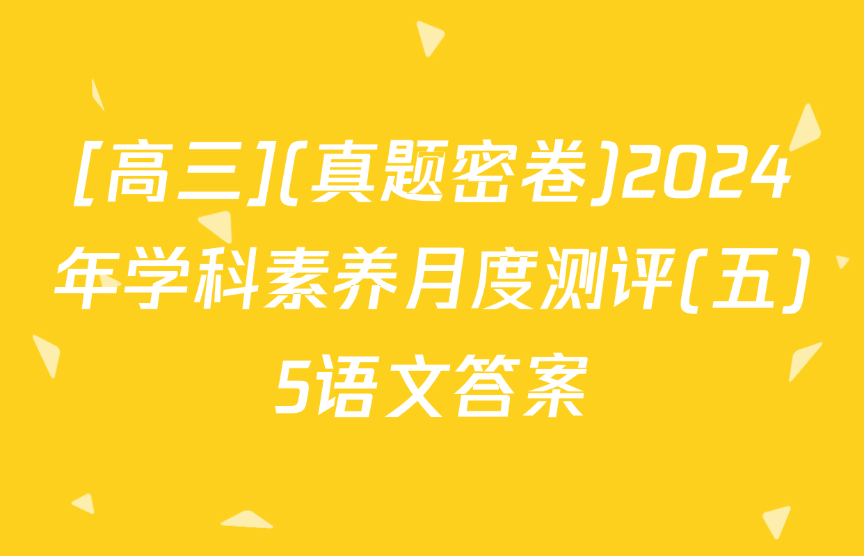 [高三](真题密卷)2024年学科素养月度测评(五)5语文答案