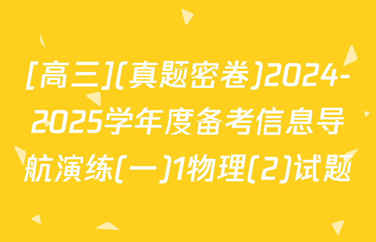 [高三](真题密卷)2024-2025学年度备考信息导航演练(一)1物理(2)试题