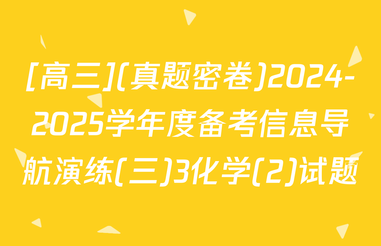 [高三](真题密卷)2024-2025学年度备考信息导航演练(三)3化学(2)试题