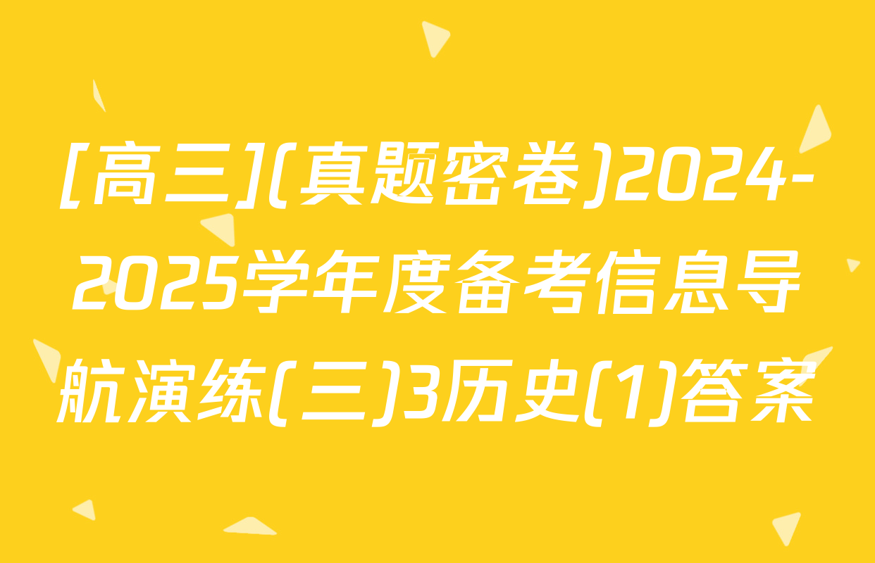[高三](真题密卷)2024-2025学年度备考信息导航演练(三)3历史(1)答案