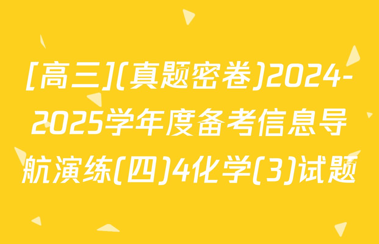 [高三](真题密卷)2024-2025学年度备考信息导航演练(四)4化学(3)试题