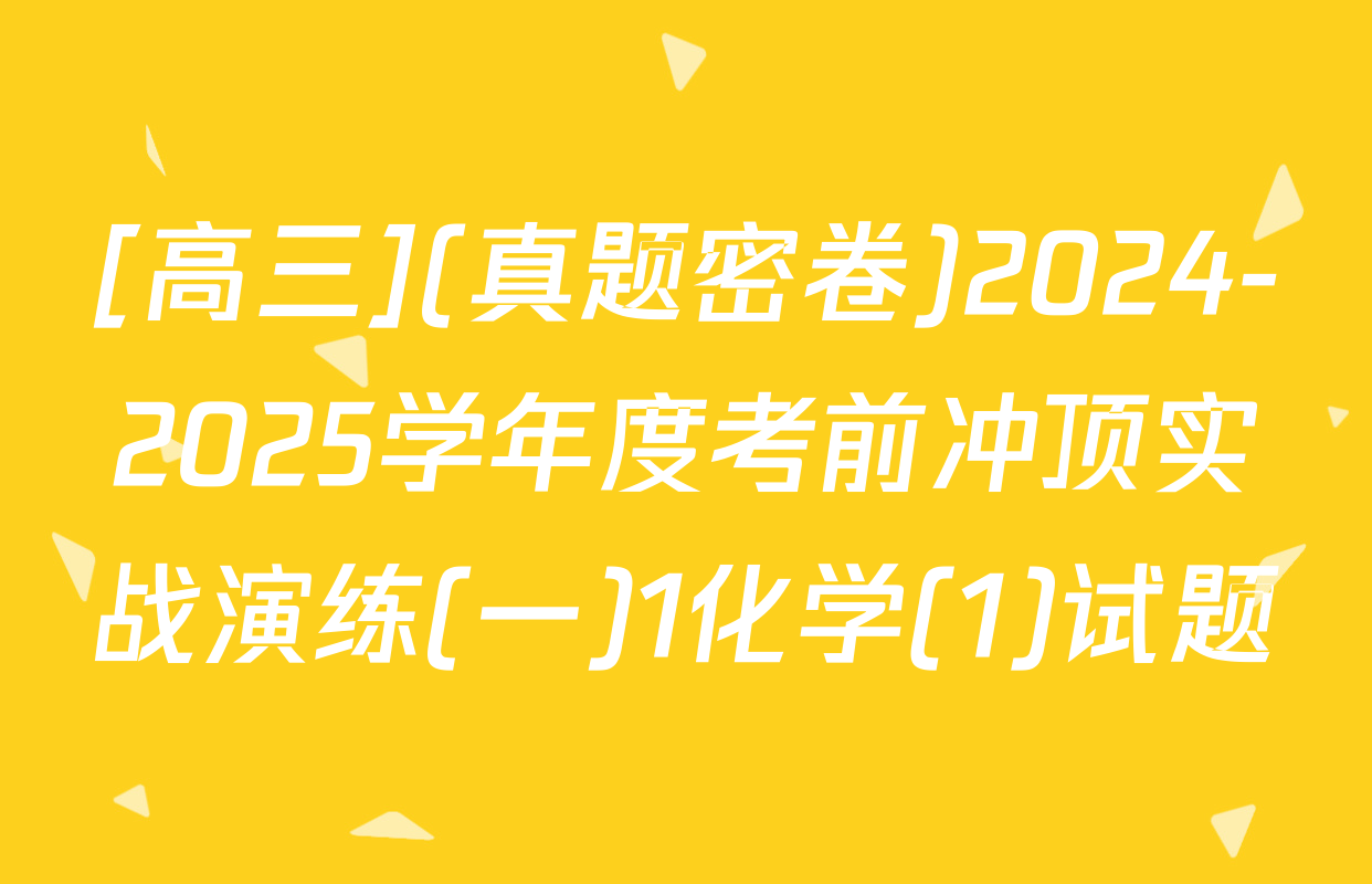 [高三](真题密卷)2024-2025学年度考前冲顶实战演练(一)1化学(1)试题