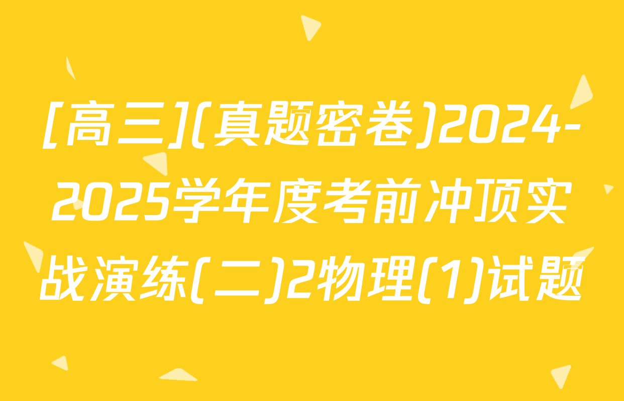 [高三](真题密卷)2024-2025学年度考前冲顶实战演练(二)2物理(1)试题