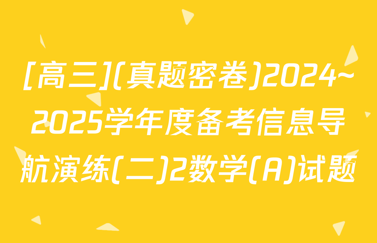 [高三](真题密卷)2024~2025学年度备考信息导航演练(二)2数学(A)试题